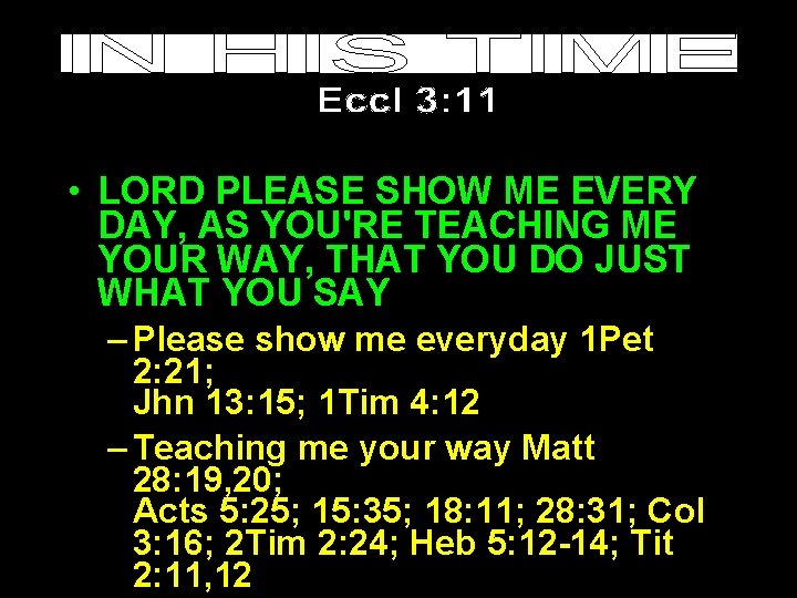  • LORD PLEASE SHOW ME EVERY DAY, AS YOU'RE TEACHING ME YOUR WAY,