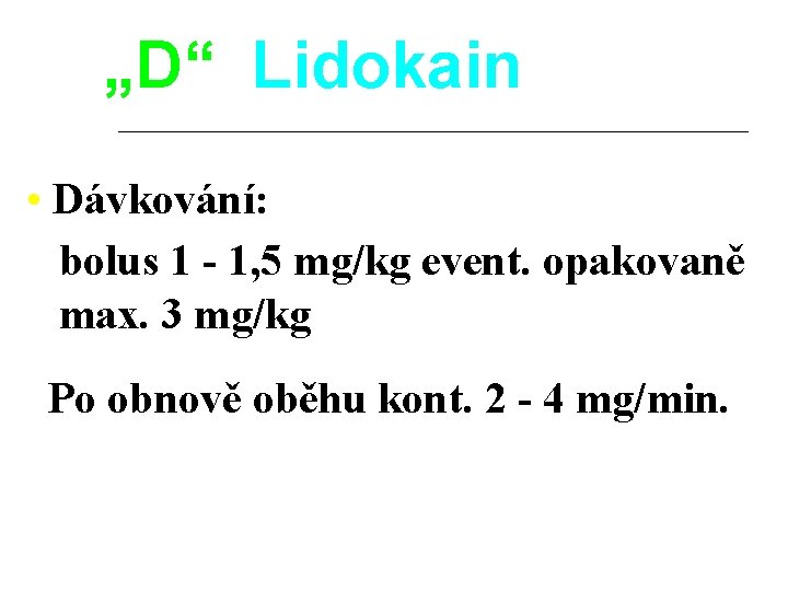 „D“ Lidokain • Dávkování: bolus 1 - 1, 5 mg/kg event. opakovaně max. 3