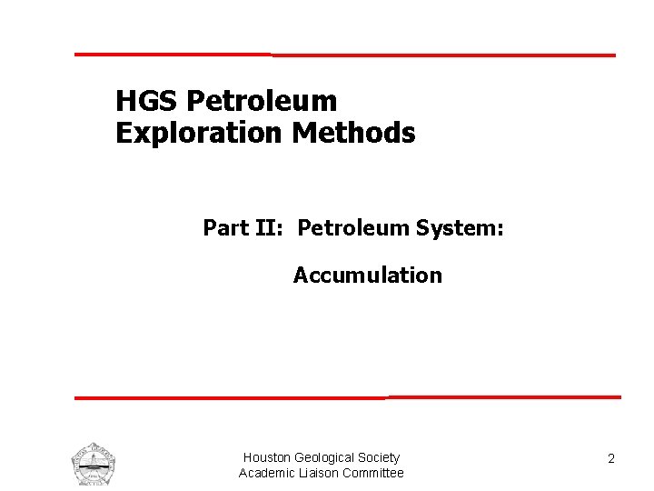 HGS Petroleum Exploration Methods Part II: Petroleum System: Accumulation Houston Geological Society Academic Liaison