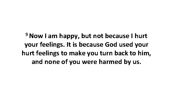 9 Now I am happy, but not because I hurt your feelings. It is