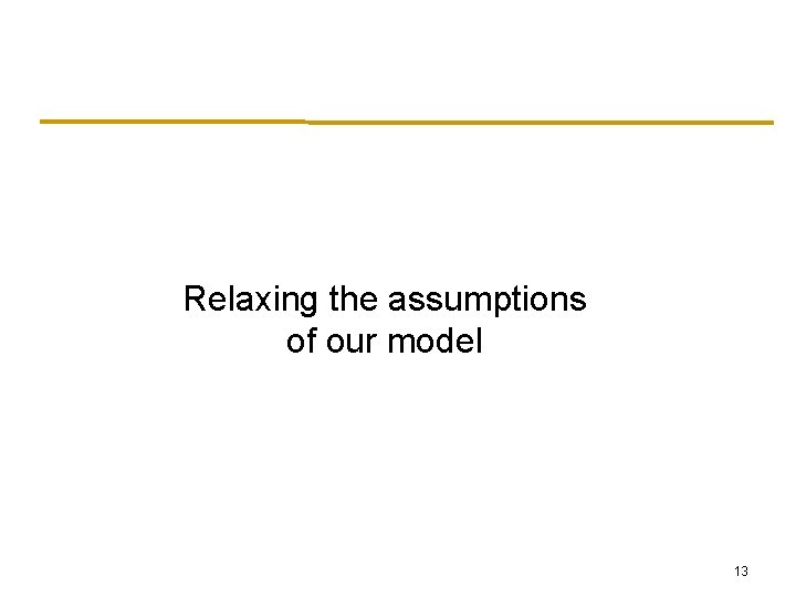 Relaxing the assumptions of our model 13 