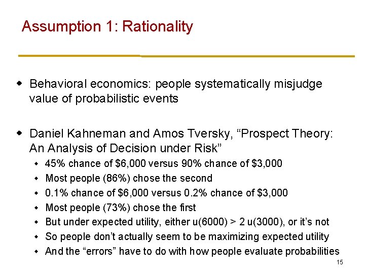 Assumption 1: Rationality w Behavioral economics: people systematically misjudge value of probabilistic events w