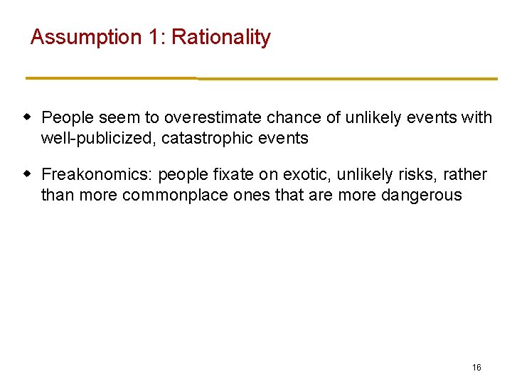 Assumption 1: Rationality w People seem to overestimate chance of unlikely events with well-publicized,