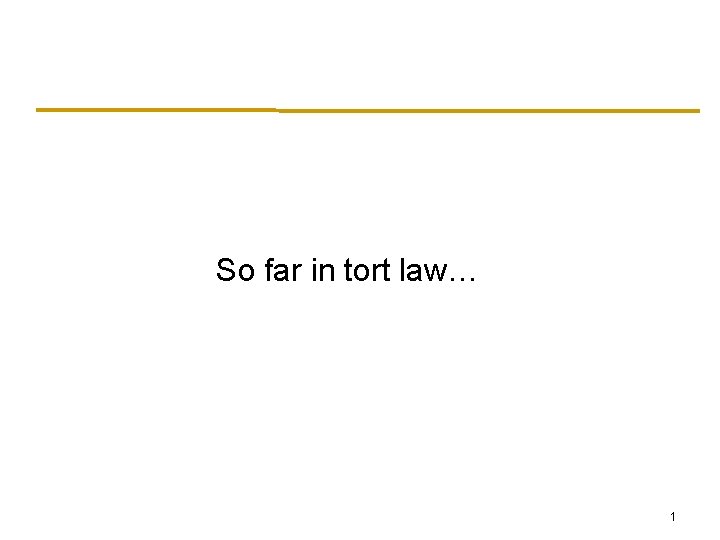 So far in tort law… 1 