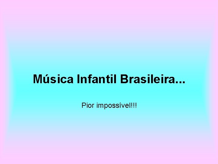 Música Infantil Brasileira. . . Pior impossível!!! 