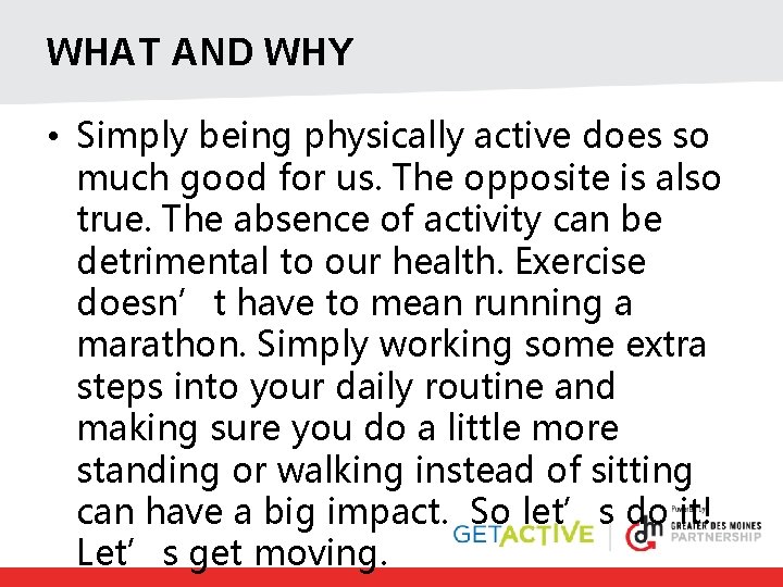 WHAT AND WHY • Simply being physically active does so much good for us.