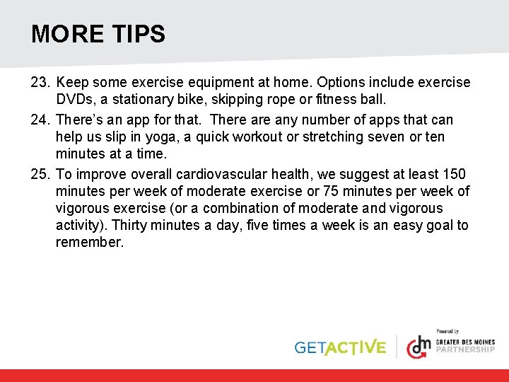 MORE TIPS 23. Keep some exercise equipment at home. Options include exercise DVDs, a