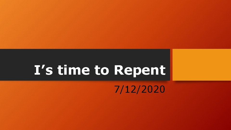 I’s time to Repent 7/12/2020 