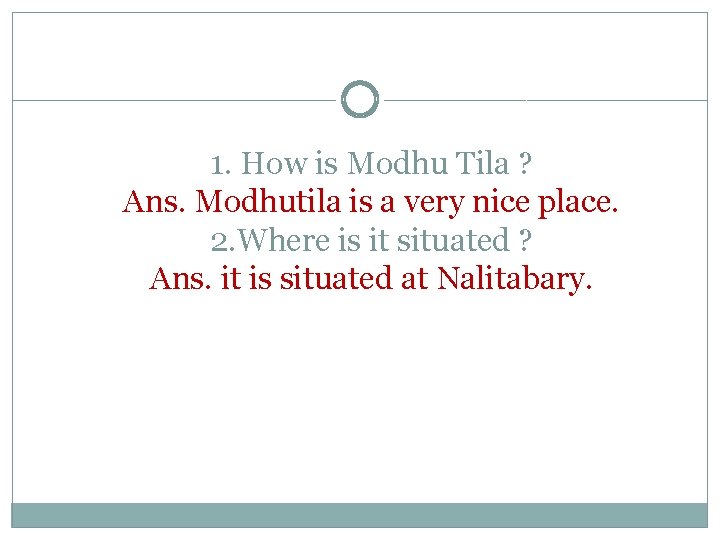 1. How is Modhu Tila ? Ans. Modhutila is a very nice place. 2.