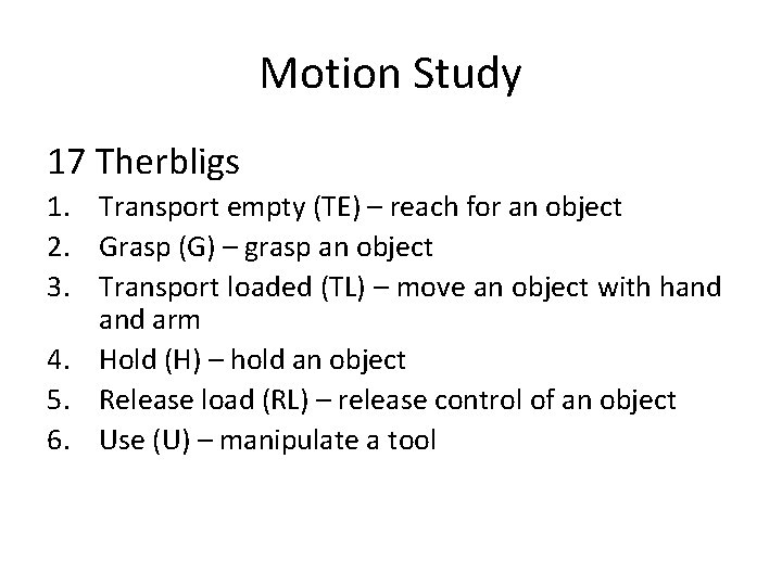 Motion Study 17 Therbligs 1. Transport empty (TE) – reach for an object 2.