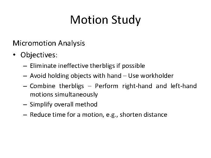 Motion Study Micromotion Analysis • Objectives: – Eliminate ineffective therbligs if possible – Avoid