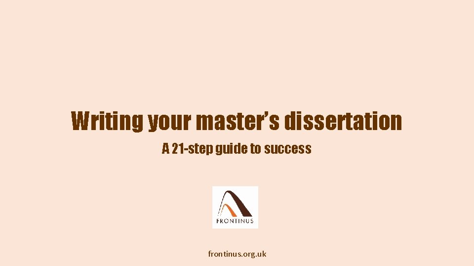Writing your master’s dissertation A 21 -step guide to success frontinus. org. uk 