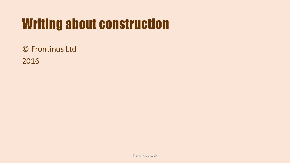 Writing about construction © Frontinus Ltd 2016 frontinus. org. uk 
