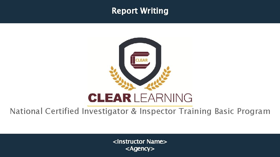 Report Writing National Certified Investigator & Inspector Training Basic Program <Instructor Name> <Agency> 