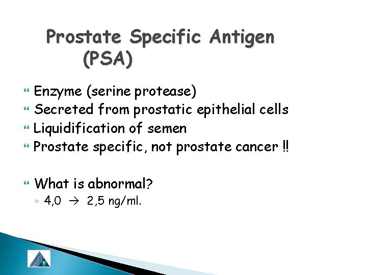 Prostate Specific Antigen (PSA) Enzyme (serine protease) Secreted from prostatic epithelial cells Liquidification of