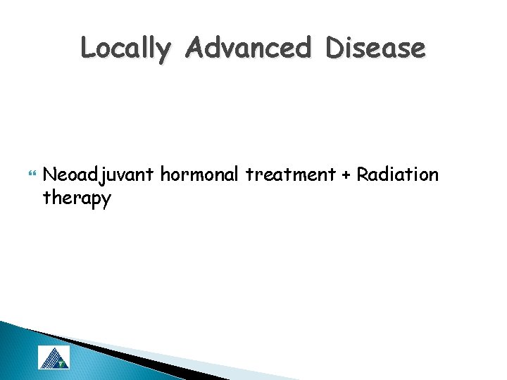 Locally Advanced Disease Neoadjuvant hormonal treatment + Radiation therapy 