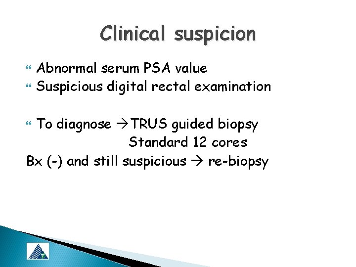 Clinical suspicion Abnormal serum PSA value Suspicious digital rectal examination To diagnose TRUS guided