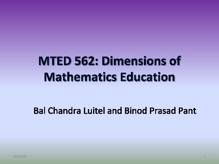 MTED 562: Dimensions of Mathematics Education Bal Chandra Luitel and Binod Prasad Pant 3/2/2021