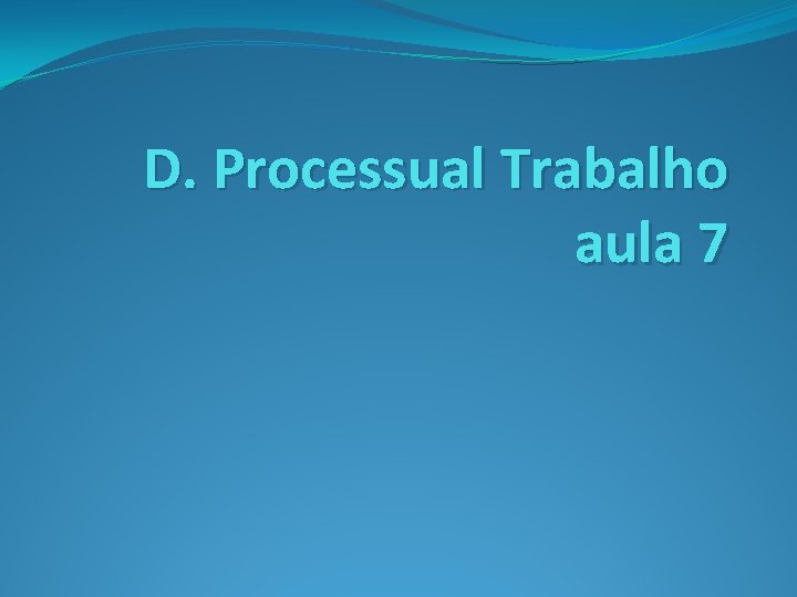 D. Processual Trabalho aula 7 