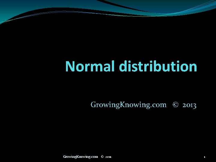 Normal distribution Growing. Knowing. com © 2013 Growing. Knowing. com © 2011 1 