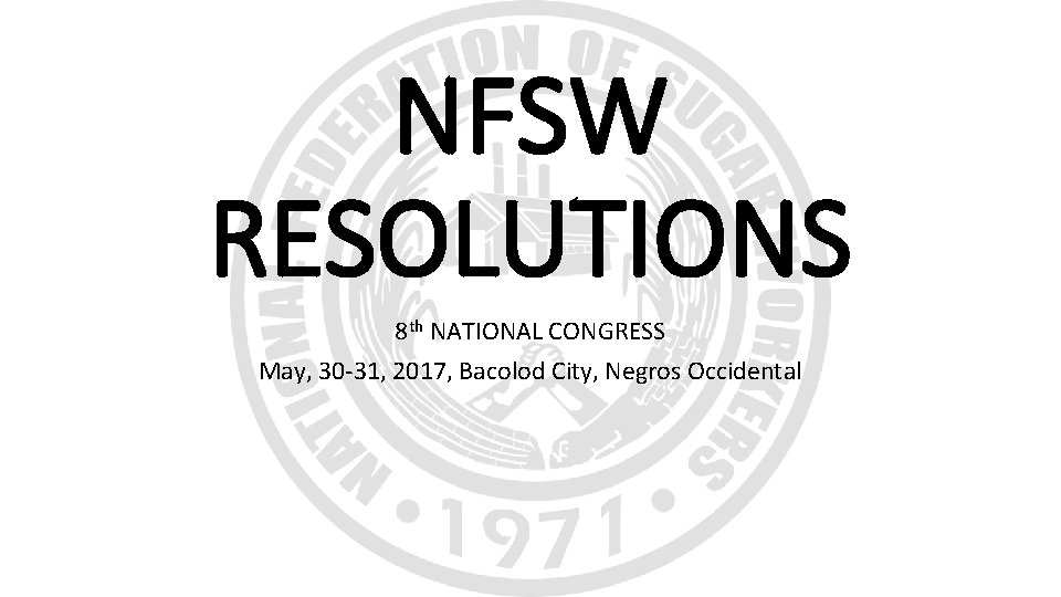 NFSW RESOLUTIONS 8 th NATIONAL CONGRESS May, 30 -31, 2017, Bacolod City, Negros Occidental NFSW RESOLUTIONS 8 th NATIONAL CONGRESS May, 30 -31, 2017, Bacolod City, Negros Occidental