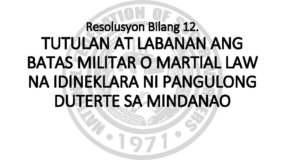 Resolusyon Bilang 12. TUTULAN AT LABANAN ANG BATAS MILITAR O MARTIAL LAW NA IDINEKLARA Resolusyon Bilang 12. TUTULAN AT LABANAN ANG BATAS MILITAR O MARTIAL LAW NA IDINEKLARA