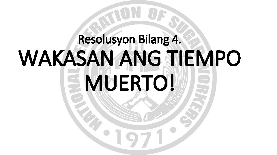 Resolusyon Bilang 4. WAKASAN ANG TIEMPO MUERTO! Resolusyon Bilang 4. WAKASAN ANG TIEMPO MUERTO!