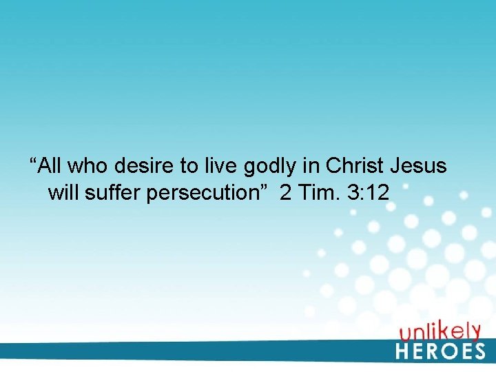 “All who desire to live godly in Christ Jesus will suffer persecution” 2 Tim.