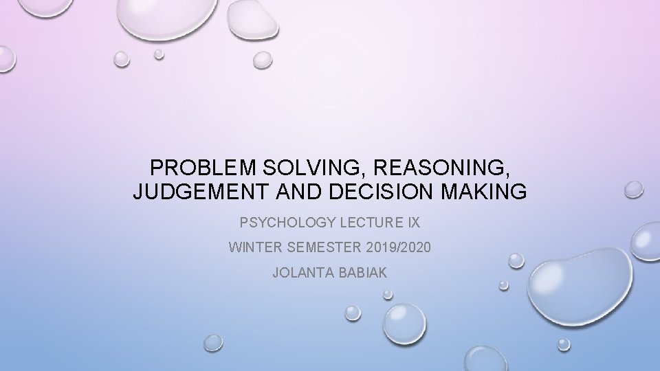 PROBLEM SOLVING, REASONING, JUDGEMENT AND DECISION MAKING PSYCHOLOGY LECTURE IX WINTER SEMESTER 2019/2020 JOLANTA