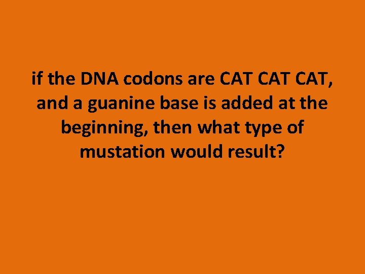 if the DNA codons are CAT CAT, and a guanine base is added at
