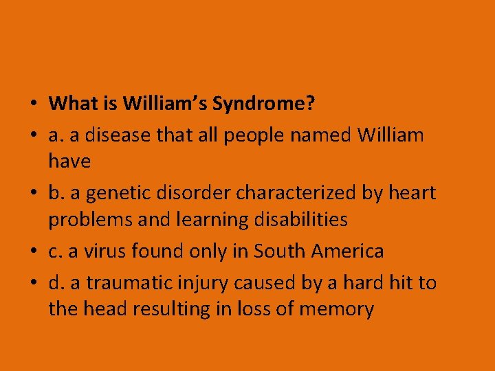  • What is William’s Syndrome? • a. a disease that all people named