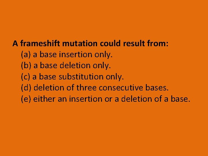 A frameshift mutation could result from: (a) a base insertion only. (b) a base