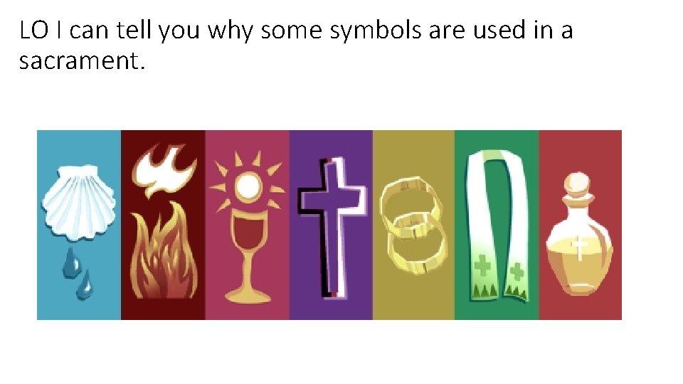 LO I can tell you why some symbols are used in a sacrament. 