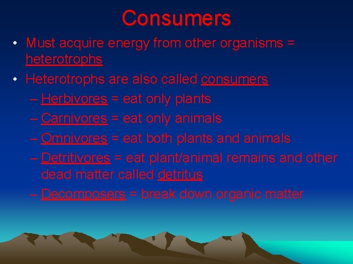 Consumers • Must acquire energy from other organisms = heterotrophs • Heterotrophs are also