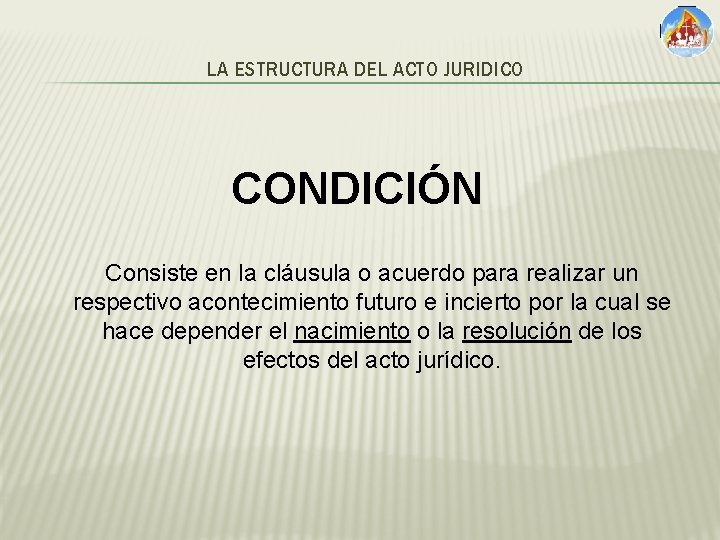 LA ESTRUCTURA DEL ACTO JURIDICO CONDICIÓN Consiste en la cláusula o acuerdo para realizar