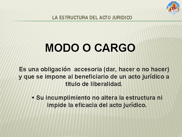 LA ESTRUCTURA DEL ACTO JURIDICO MODO O CARGO Es una obligación accesoria (dar, hacer