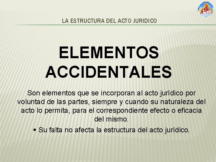 LA ESTRUCTURA DEL ACTO JURIDICO ELEMENTOS ACCIDENTALES Son elementos que se incorporan al acto