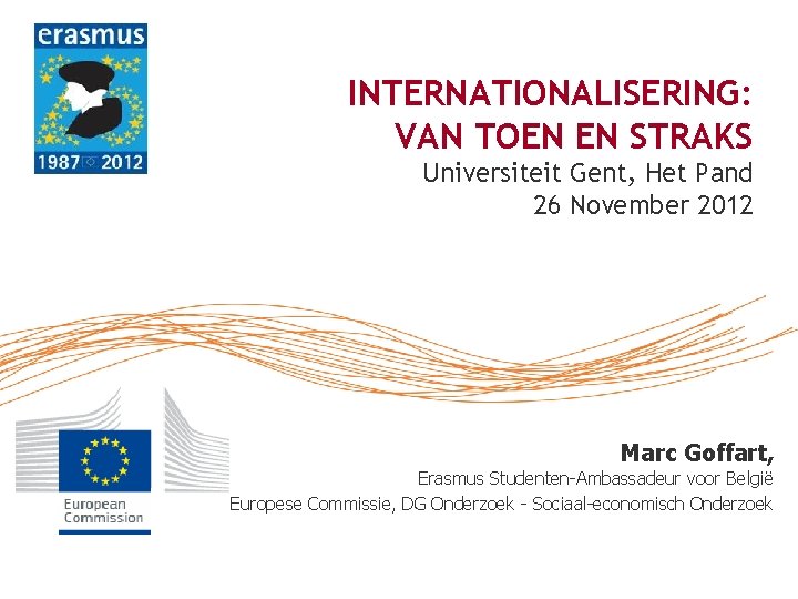 INTERNATIONALISERING: VAN TOEN EN STRAKS Universiteit Gent, Het Pand 26 November 2012 Marc Goffart,