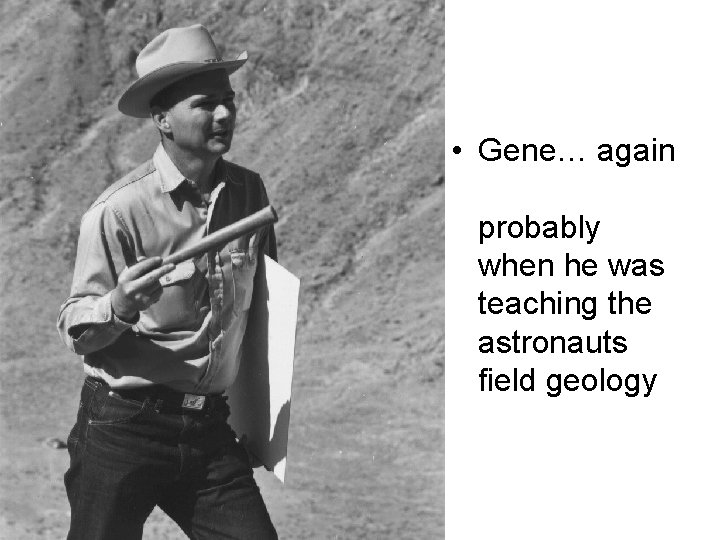  • Gene… again probably when he was teaching the astronauts field geology 