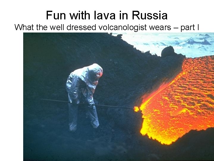 Fun with lava in Russia What the well dressed volcanologist wears – part I