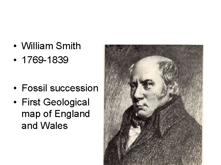  • William Smith • 1769 -1839 • Fossil succession • First Geological map
