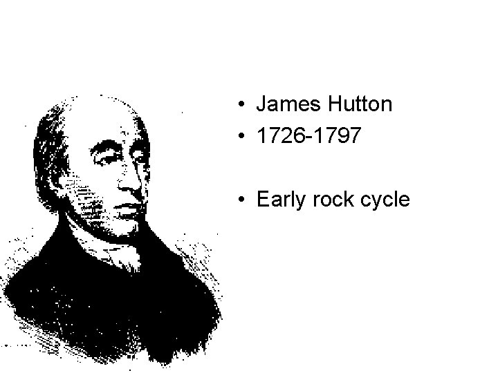  • James Hutton • 1726 -1797 • Early rock cycle 