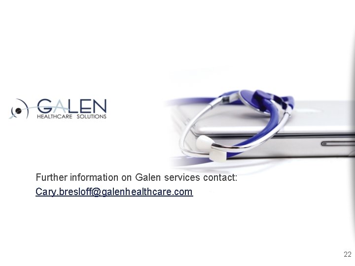 Further information on Galen services contact: Cary. bresloff@galenhealthcare. com 22 