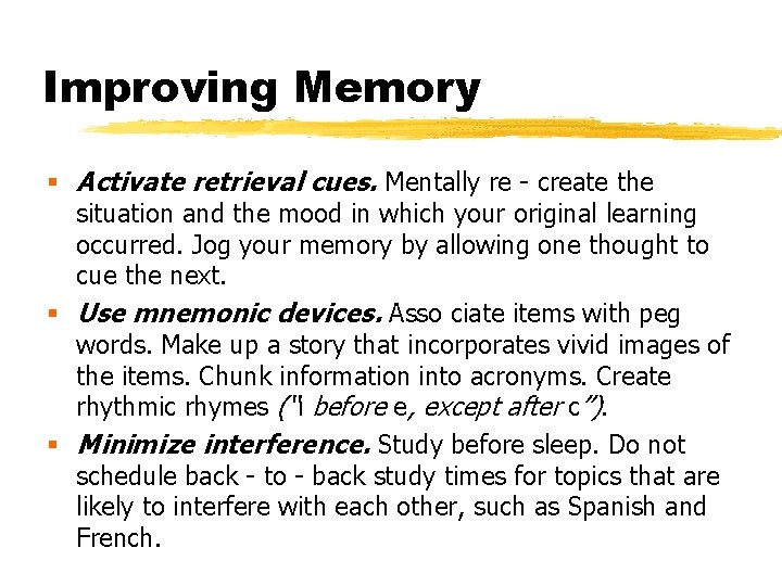 Improving Memory § Activate retrieval cues. Mentally re - create the situation and the