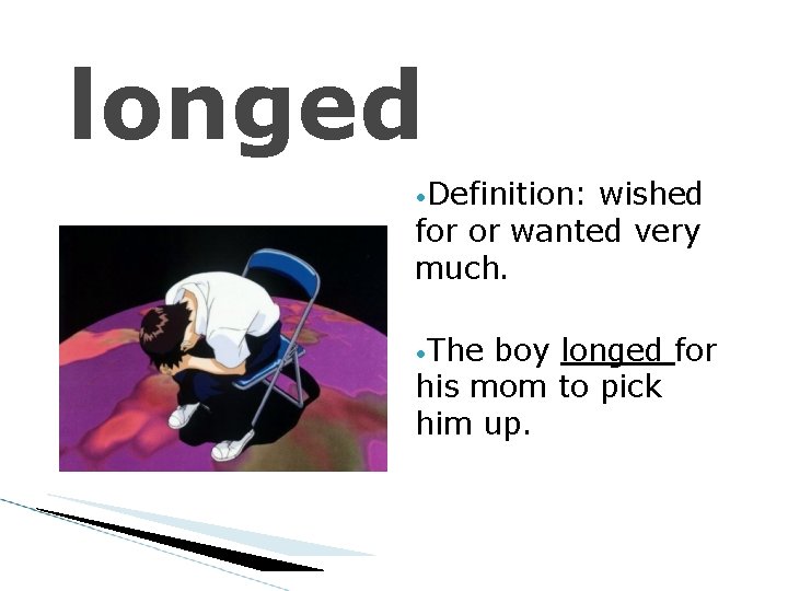 longed • Definition: wished for or wanted very much. • The boy longed for