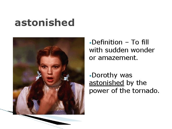 astonished • Definition – To fill with sudden wonder or amazement. • Dorothy was