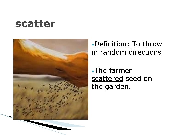 scatter • Definition: To throw in random directions • The farmer scattered seed on