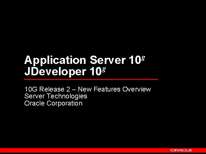 Application Server 10 g JDeveloper 10 g 10 G Release 2 – New Features