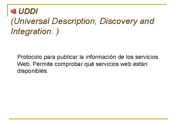 UDDI (Universal Description, Discovery and Integration. ) Protocolo para publicar la información de los